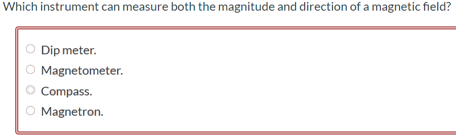 Which instrument can measure both the magnitude and direction of a magnetic field? Dip meter. Magnetometer. Compass. Magnetron.