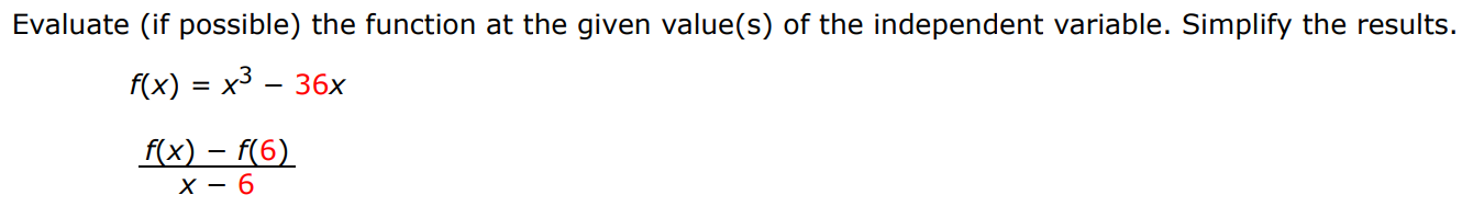 Evaluate (if possible) the function at the given value(s) of the independent variable. Simplify the results. f(x) = x3 − 36 x f(x)−f(6) x−6 