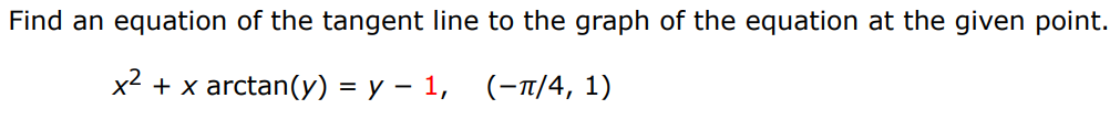 Find an equation of the tangent line to the graph of the equation at the given point. x2 + xarctan⁡(y) = y−1, (−π/4, 1) 