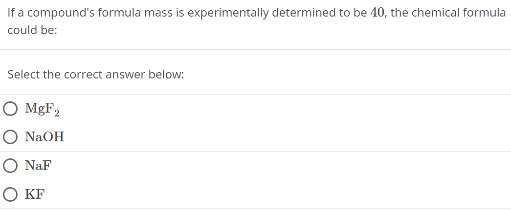 If a compound's formula mass is experimentally determined to be 40, the chemical formula could be: Select the correct answer below: MgF2 NaOH NaF KF 