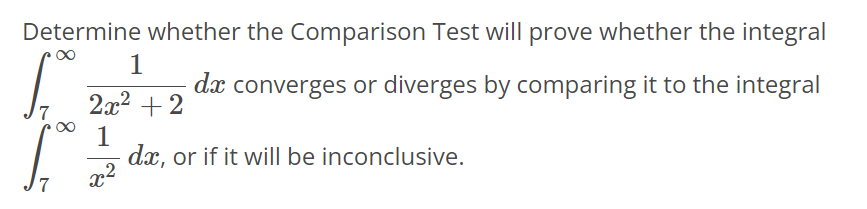 Determine whether the Comparison Test will prove whether the integral ∫7 ∞ 1/2x^2+5 dx converges or diverges by comparing it to the integral ∫7 ∞ 1/x^2 dx, or if it will be inconclusive.