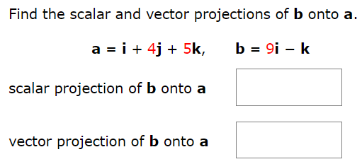 Find the scalar and vector projections of b onto a. a = i + 4j + 5k, b = 9i − k scalar projection of b onto a vector projection of b onto a