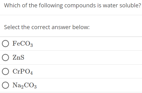 Which of the following compounds is water soluble? Select the correct answer below: FeCO3 ZnS CrPO4 Na2CO3 