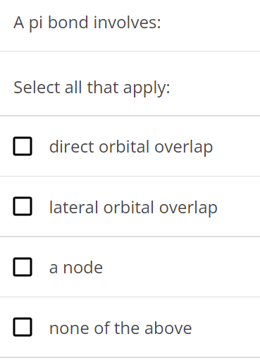 A pi bond involves: Select all that apply: direct orbital overlap lateral orbital overlap a node none of the above 