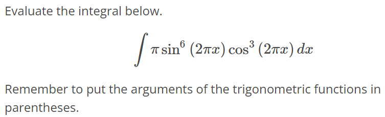 Evaluate the integral below. ∫ πsin^6(2πx) cos^3(2πx)dx Remember to put the arguments of the trigonometric functions in parentheses.