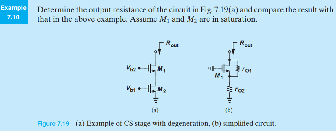 Example Determine the output resistance of the circuit in Fig. 7.19(a) and compare the result with 7.10 that in the above example. Assume M1 and M2 are in saturation. (a) (b) Figure 7.19 (a) Example of CS stage with degeneration, (b) simplified circuit.