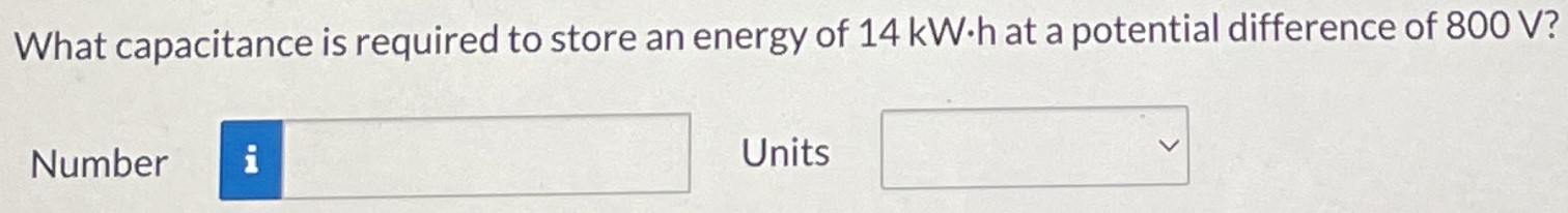 What capacitance is required to store an energy of 14 kW⋅h at a potential difference of 800 V? Number Units