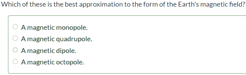 Which of these is the best approximation to the form of the Earth's magnetic field? A magnetic monopole. A magnetic quadrupole. A magnetic dipole. A magnetic octopole.