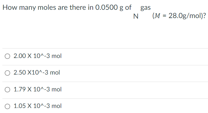 How many moles are there in 0.0500 g of N gas (M = 28.0 g/mol)? 2.00×10^−3 mol 2.50×10^−3 mol 1.79×10^−3 mol 1.05×10^−3 mol 