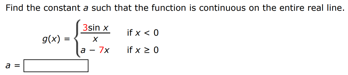 Find the constant a such that the function is continuous on the entire real line. g(x) = {3sin⁡x x if x < 0 a − 7x if x ≥ 0 a =