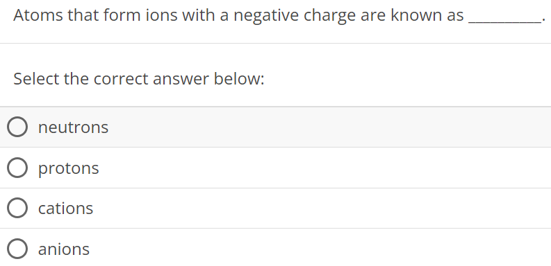 Atoms that form ions with a negative charge are known as Select the correct answer below: neutrons protons cations anions 