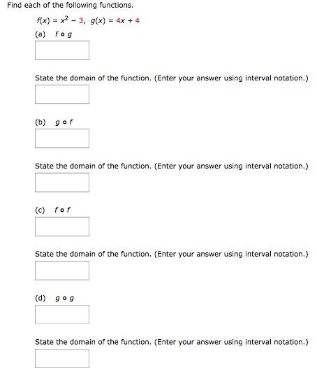 Find each of the following functions. f(x) = x2 − 3, g(x) = 4x + 4 (a) f∘g State the domain of the function. (Enter your answer using interval notation.) (b) g∘f State the domain of the function. (Enter your answer using interval notation.) (c) f∘f State the domain of the function. (Enter your answer using interval notation.) (d) g∘g State the domain of the function. (Enter your answer using interval notation.)