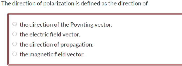 The direction of polarization is defined as the direction of the direction of the Poynting vector. the electric field vector. the direction of propagation. the magnetic field vector.