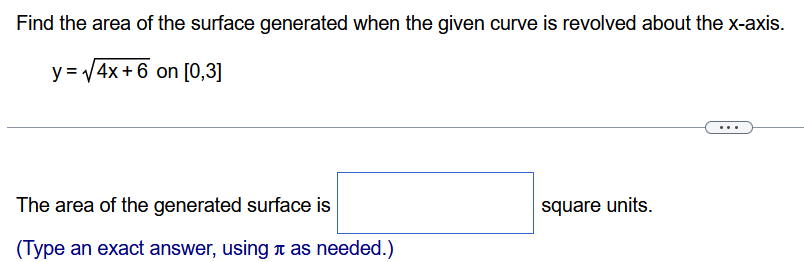 Find the area of the surface generated when the given curve is revolved about the x-axis. y = 4x+6 on [0, 3] The area of the generated surface is square units. (Type an exact answer, using π as needed.)