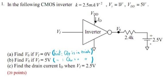 In the following CMOS inverter k = 2.5 mA/V2, Vt = 1 V, VDD = 5 V. (a) Find V0 if Vl = 0 V (b) Find V0 if Vl = 5 V (c) Find the drain current ID when VI = 2.5 V (20 points) 