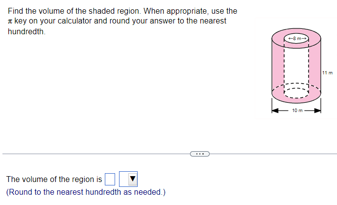 Find the volume of the shaded region. When appropriate, use the π key on your calculator and round your answer to the nearest hundredth. The volume of the region is (Round to the nearest hundredth as needed.) 