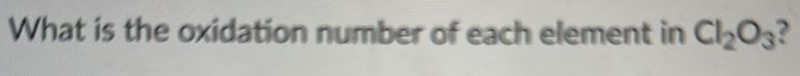 What is the oxidation number of each element in Cl2O3? 