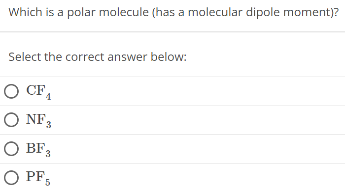 Which is a polar molecule (has a molecular dipole moment)? Select the correct answer below: CF4 NF3 BF3 PF5 