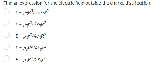 Find an expression for the electric field outside the charge distribution. E = ρ0R3/4πε0r2 E = ρ0r3/2ε0R2 E = ρ0r3/4ε0R2 E = ρ0R3/4ε0r2 E = ρ0R3/2ε0r2 