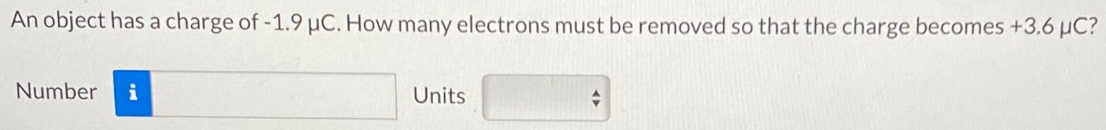 An object has a charge of −1.9 μC. How many electrons must be removed so that the charge becomes +3.6 μC? Number Units