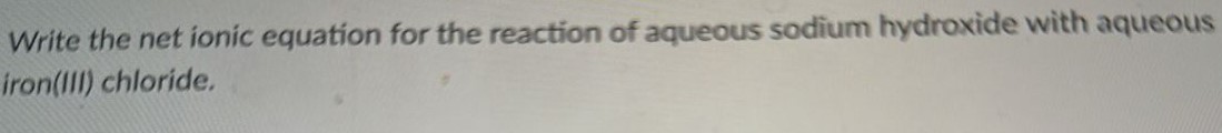 Write the net ionic equation for the reaction of aqueous sodium hydroxide with aqueous iron(III) chloride. 