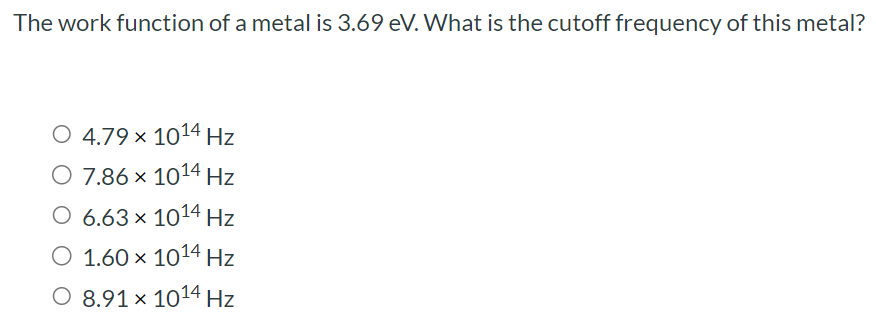 The work function of a metal is 3.69 eV . What is the cutoff frequency of this metal? 4.79×1014 Hz 7.86×1014 Hz 6.63×1014 Hz 1.60×1014 Hz 8.91×1014 Hz