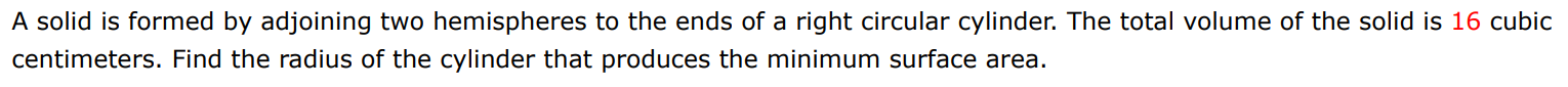 A solid is formed by adjoining two hemispheres to the ends of a right circular cylinder. The total volume of the solid is 16 cubic centimeters. Find the radius of the cylinder that produces the minimum surface area.