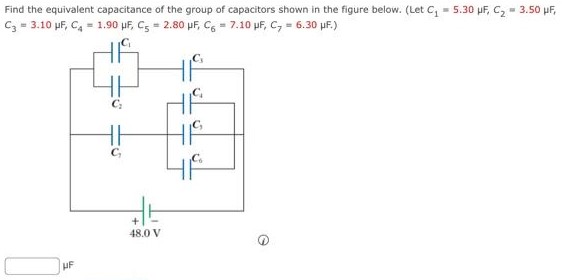 Find the equivalent capacitance of the group of capacitors shown in the figure below. (Let C1 = 5.30 μF, C2 = 3.50 μF C3 = 3.10 μF, C4 = 1.90 μF, C5 = 2.80 μF, C6 = 7.10 μF, C7 = 6.30 μF.) μF