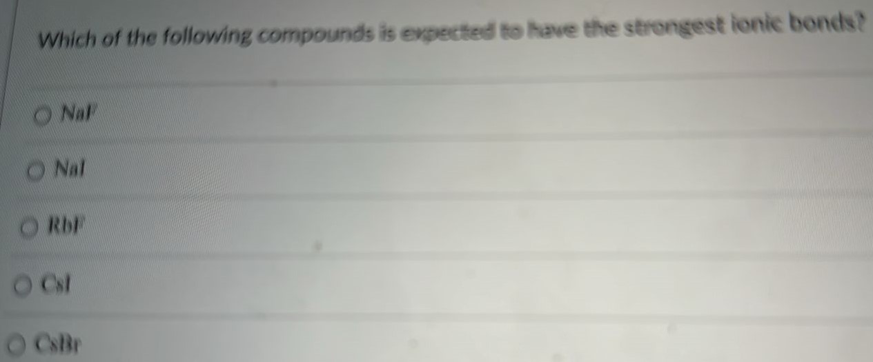 Which of the following compounds is expected to have the strongest ionic bonds? NaF NaI RbF CsI CsBr 