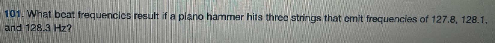 What beat frequencies result if a piano hammer hits three strings that emit frequencies of 127.8, 128.1, and 128.3 Hz ? 