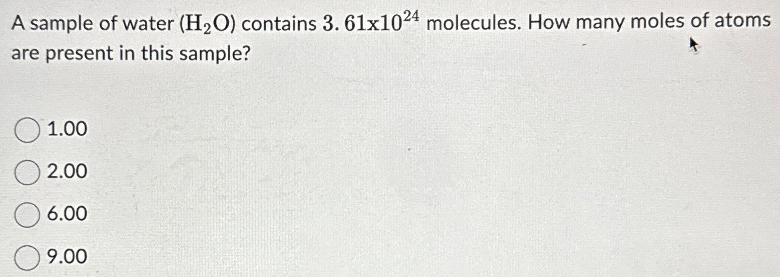 A sample of water (H2O) contains 3.61×1024 molecules. How many moles of atoms are present in this sample? 1.00 2.00 6.00 9.00