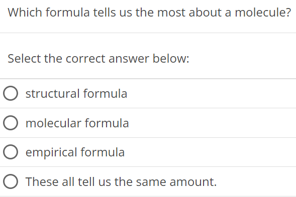 Which formula tells us the most about a molecule? Select the correct answer below: structural formula molecular formula empirical formula These all tell us the same amount. 