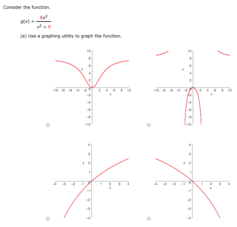 Consider the function. g(x) = 8x2 x2+9 (a) Use a graphing utility to graph the function. (b) Use the drawing feature of a graphing utility to draw the inverse relation of the function. (c) Determine whether the graph of the inverse relation is an inverse function. The inverse relation an inverse function. 