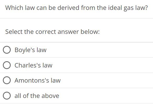 Which law can be derived from the ideal gas law? Select the correct answer below: Boyle's law Charles's law Amontons's law all of the above 