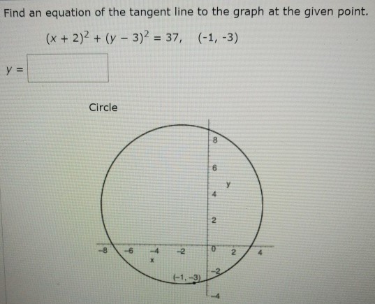 Find an equation of the tangent line to the graph at the given point. (x + 2)2 + (y − 3)2 = 37, (−1, −3) y = Circle 