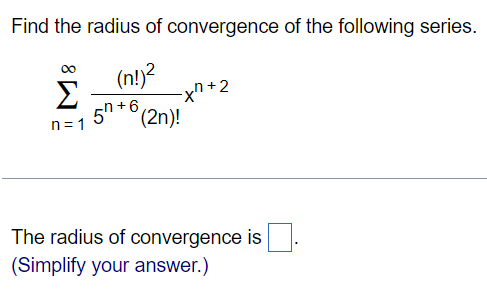 Find the radius of convergence of the following series. ∑n = 1∞(n!)25 n+6(2 n)!xn+2 The radius of convergence is (Simplify your answer. ) 