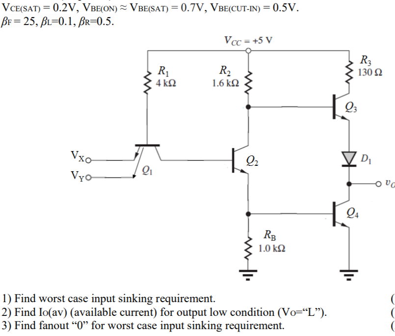 VCE(SAT) = 0.2V VBE(ON) ≈ VBE(SAT) = 0.7V VBE(CUT-IN) = 0.5V βF = 25, βL = 0.1, βR = 0.5. 1. Find worst case input sinking requirement. 2. Find Io(av) (available current) for output low condition ( VO=”L”). 3. Find fanout “0” for worst case input sinking requirement.