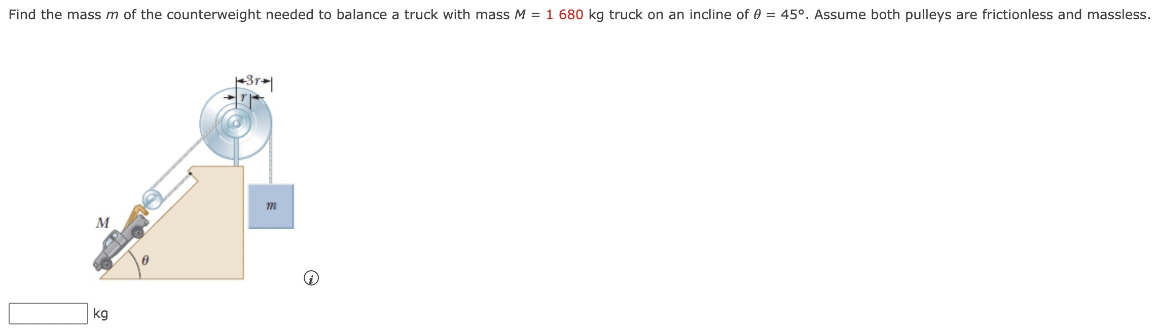 Find the mass m of the counterweight needed to balance a truck with mass M = 1680 kg truck on an incline of θ = 45∘. Assume both pulleys are frictionless and massless. kg