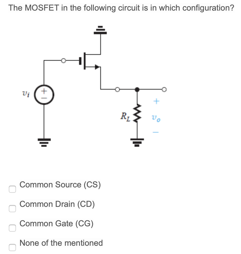 The MOSFET in the following circuit is in which configuration? Common Source (CS) Common Drain (CD) Common Gate (CG) None of the mentioned