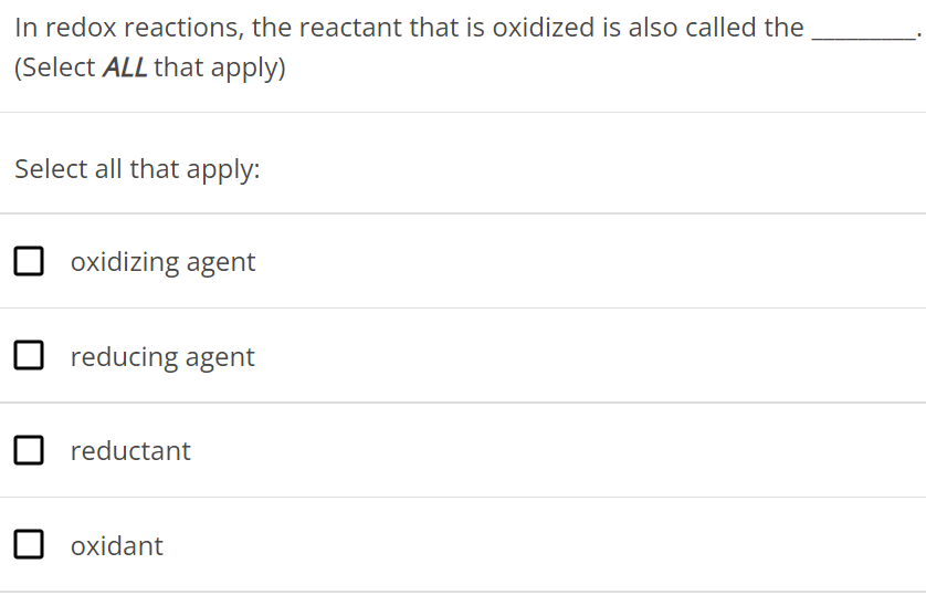 In redox reactions, the reactant that is oxidized is also called the (Select ALL that apply) Select all that apply: oxidizing agent reducing agent reductant oxidant 