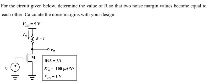 For the circuit given below, determine the value of R so that two noise margin values become equal to each other. Calculate the noise margins with your design. 