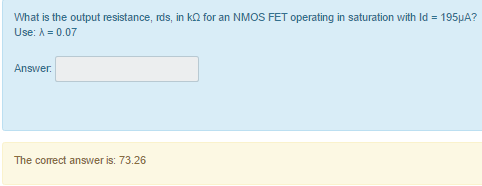 What is the output resistance, rds, in kΩ for an NMOS FET operating in saturation with Id = 195 μA ? Use: λ = 0.07 Answer. The correct answer is: 73.26 