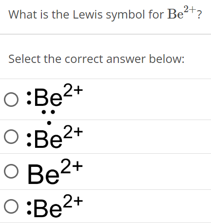 What is the Lewis symbol for Be2+? Select the correct answer below: :Be2+ :Be2+ Be2+ :Be2+ 