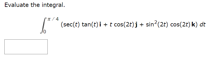 Evaluate the integral. ∫ 0 π/4 (sec⁡(t)tan⁡(t)i + tcos⁡(2t)j + sin2⁡(2t)cos⁡(2t)k) dt