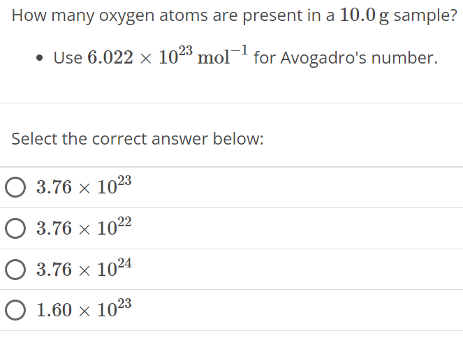 How many oxygen atoms are present in a 10.0 g sample? Use 6.022×1023 mol−1 for Avogadro's number. Select the correct answer below: 3.76×1023 3.76×1022 3.76×1024 1.60×1023 