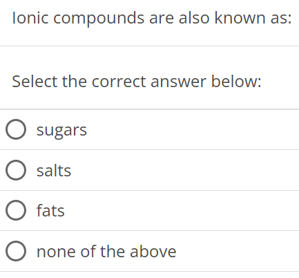 Ionic compounds are also known as: Select the correct answer below: sugars salts fats none of the above 