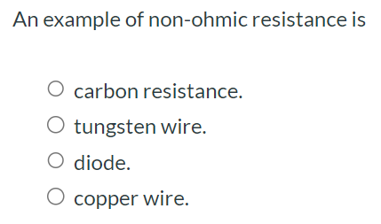 An example of non-ohmic resistance is carbon resistance. tungsten wire. diode. copper wire.