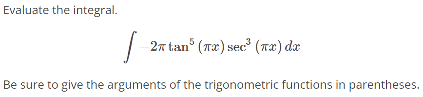 Evaluate the integral. ∫ - 2πtan^5 (πx) sec^3 (πx)dx Be sure to give the arguments of the trigonometric functions in parentheses.