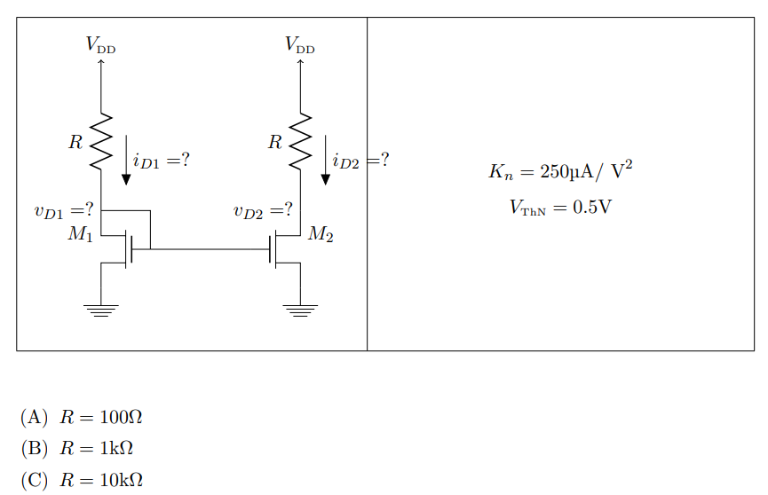 The MOSFET circuit shown below uses a pair of identical MOSFETs with the indicated characteristics. For each of the cases listed, solve MOSFETs' device currents and drain voltages, and indicate whether each device is operating in saturation or triode. (A) R = 100 Ω (B) R = 1 kΩ (C) R = 10 kΩ