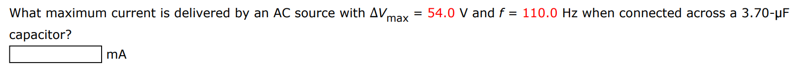 What maximum current is delivered by an AC source with ΔVmax = 54.0 V and f = 110.0 Hz when connected across a 3.70−μF capacitor? mA 